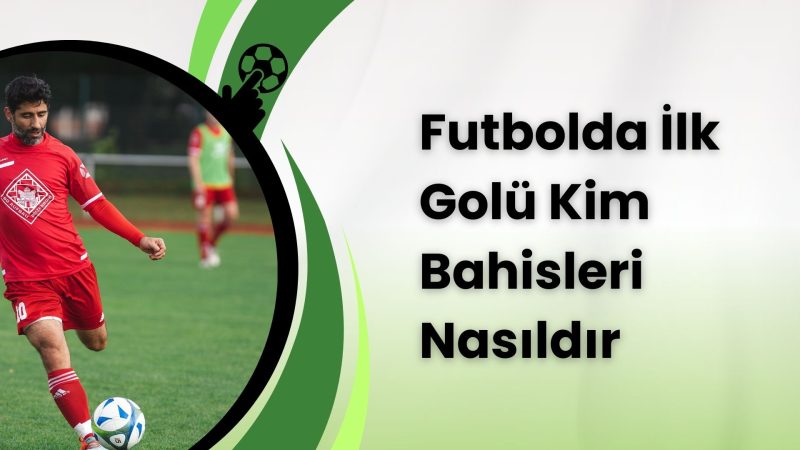 Futbolda İlk Golü Kim Bahisleri Nasıldır